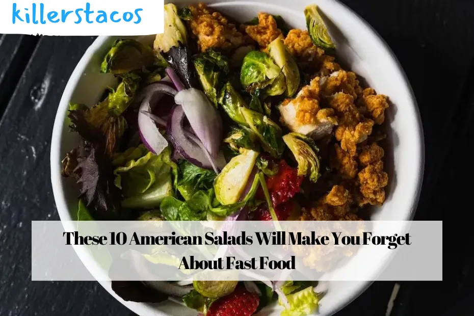 These 10 American Salads Will Make You Forget About Fast Food
