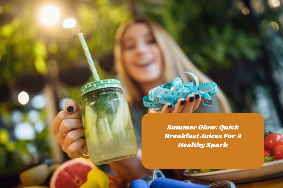 Summer Glow: Quick Breakfast Juices For A Healthy Spark